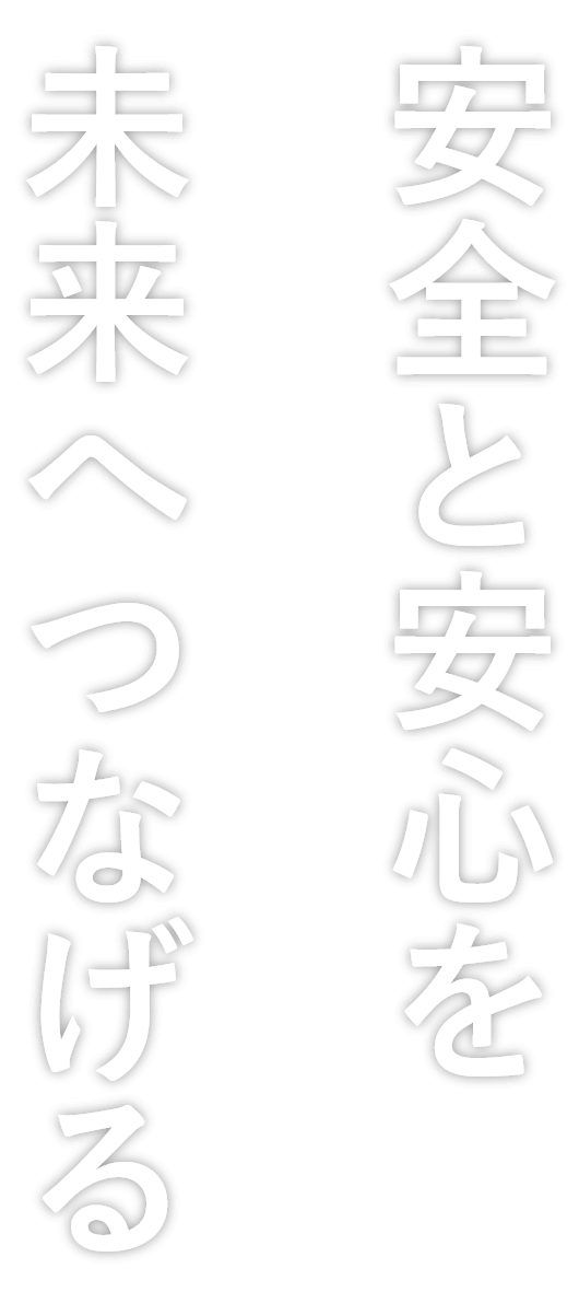 安全と安心を未来へつなげる