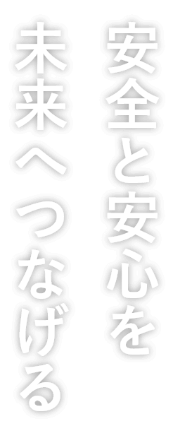 安全と安心を未来へつなげる